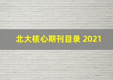 北大核心期刊目录 2021